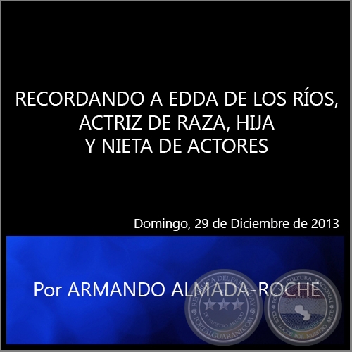 RECORDANDO A EDDA DE LOS RÍOS, ACTRIZ DE RAZA, HIJA Y NIETA DE ACTORES - Por ARMANDO ALMADA-ROCHE - Domingo, 29 de Diciembre de 2013